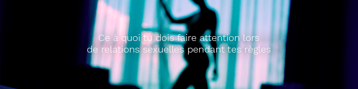 Ce à quoi tu dois faire attention lors de relations sexuelles pendant tes règles