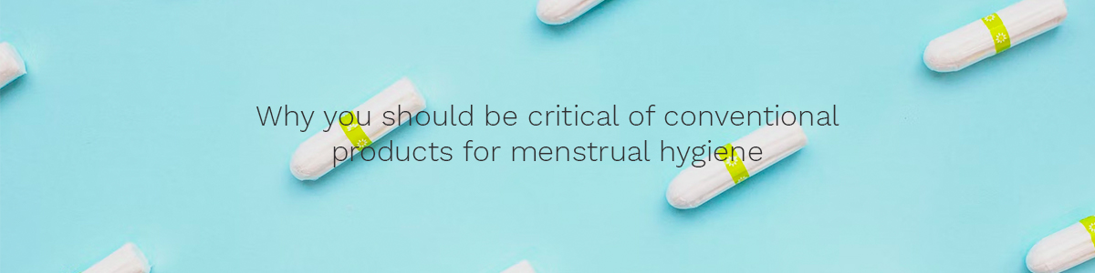Why you should be critical of conventional products for menstrual hygiene