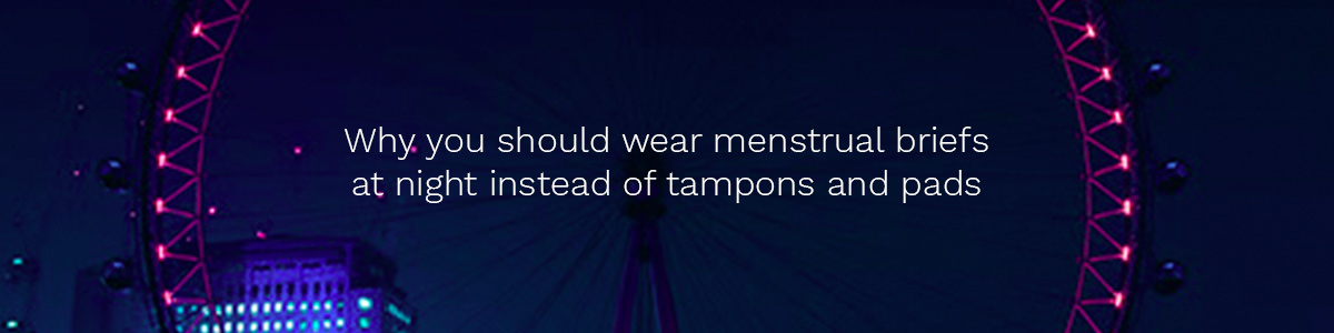 Why you should wear menstrual briefs at night instead of tampons and pads