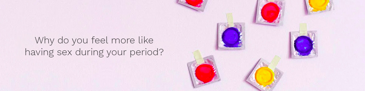 Why do you feel more like having sex during your period?
