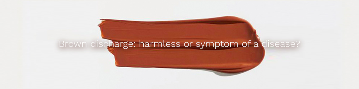 Brown discharge: harmless or symptom of a disease?