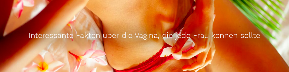 Interessante Fakten über die Vagina, die jede Frau kennen sollte