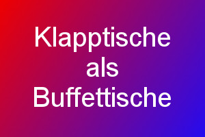 Klapptische als Buffettische