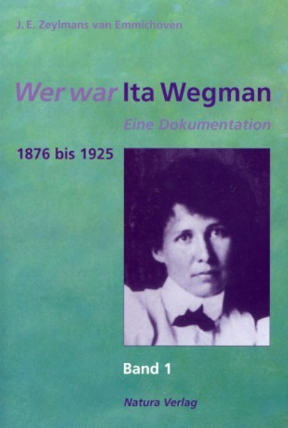 Wer war Ita Wegman - Bd. 1 - 1876 - 1925