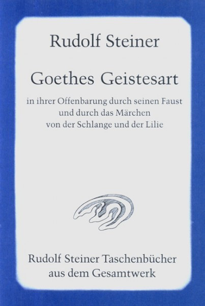 Goethes Geistesart in ihrer Offenbarung durch seinen "Faust" und durch das Märchen von der Schlange und der Lilie