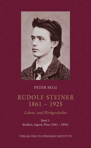 Rudolf Steiner. 1861 – 1925 Lebens- und Werkgeschichte Band 1