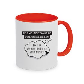Tasse rot mit Spruch: Sieht vielleicht so aus als würde ich Dir zuhören...doch in Wahrheit denke ich an mein Pferd